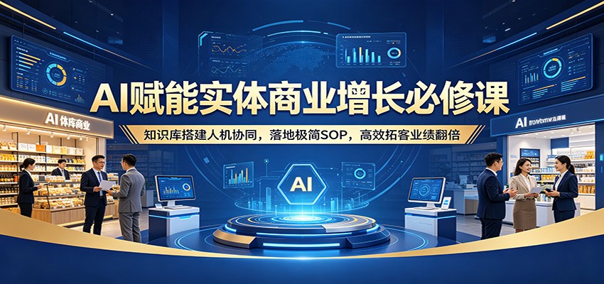 AI赋能实体商业增长必修课：知识库搭建人机协同，落地极简SOP，高效拓客业绩翻倍瀚萌资源网-网赚网-网赚项目网-虚拟资源网-国学资源网-易学资源网-本站有全网最新网赚项目-易学课程资源-中医课程资源的在线下载网站！瀚萌资源网