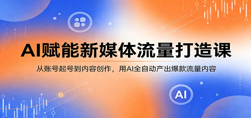 AI赋能新媒体流量打造课：从账号起号到内容创作，用AI全自动产出爆款流量内容瀚萌资源网-网赚网-网赚项目网-虚拟资源网-国学资源网-易学资源网-本站有全网最新网赚项目-易学课程资源-中医课程资源的在线下载网站！瀚萌资源网
