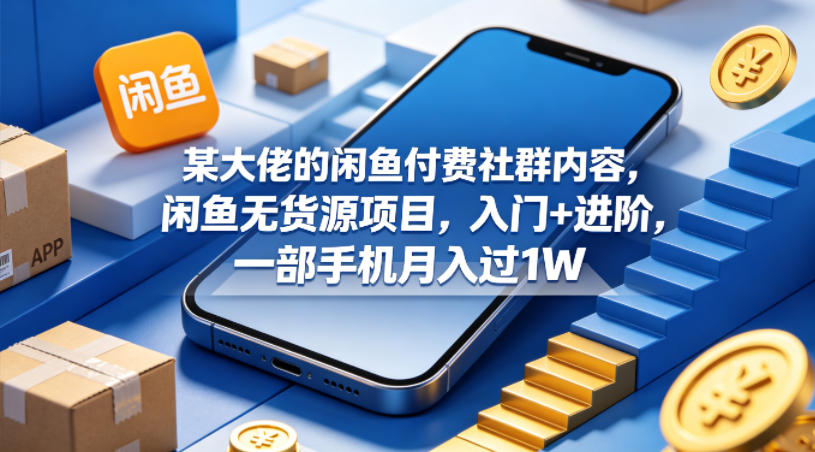 某大佬的闲鱼付费社群内容，闲鱼无货源项目，入门+进阶，一部手机月入过1W瀚萌资源网-网赚网-网赚项目网-虚拟资源网-国学资源网-易学资源网-本站有全网最新网赚项目-易学课程资源-中医课程资源的在线下载网站！瀚萌资源网