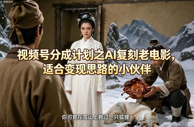 视频号分成计划之AI复刻老电影，适合变现思路的小伙伴瀚萌资源网-网赚网-网赚项目网-虚拟资源网-国学资源网-易学资源网-本站有全网最新网赚项目-易学课程资源-中医课程资源的在线下载网站！瀚萌资源网