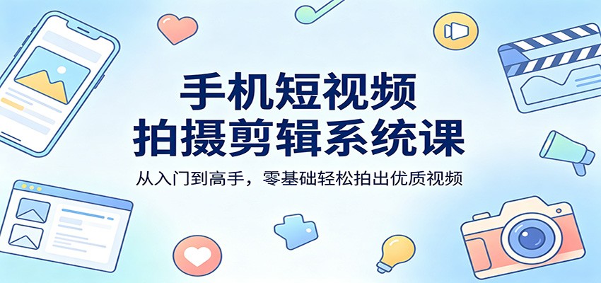 手机短视频拍摄剪辑系统课：从入门到高手，零基础轻松拍出优质视频瀚萌资源网-网赚网-网赚项目网-虚拟资源网-国学资源网-易学资源网-本站有全网最新网赚项目-易学课程资源-中医课程资源的在线下载网站！瀚萌资源网