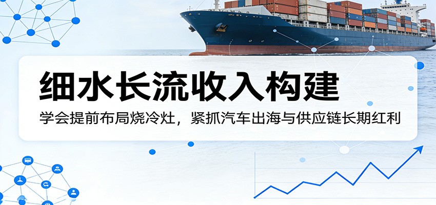 付费文章：细水长流收入构建，学会提前布局烧冷灶，紧抓汽车出海与供应链长期红利瀚萌资源网-网赚网-网赚项目网-虚拟资源网-国学资源网-易学资源网-本站有全网最新网赚项目-易学课程资源-中医课程资源的在线下载网站！瀚萌资源网