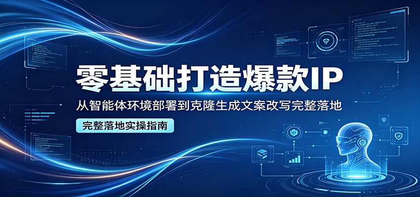 零基础打造爆款IP，从智能体环境部署到克隆生成文案改写完整落地瀚萌资源网-网赚网-网赚项目网-虚拟资源网-国学资源网-易学资源网-本站有全网最新网赚项目-易学课程资源-中医课程资源的在线下载网站！瀚萌资源网