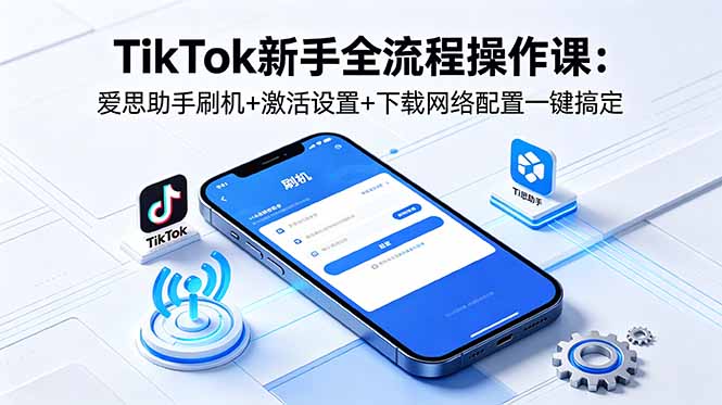 （18594期）TikTok新手全流程操作课：爱思助手刷机+激活设置+下载网络配置一键搞定瀚萌资源网-网赚网-网赚项目网-虚拟资源网-国学资源网-易学资源网-本站有全网最新网赚项目-易学课程资源-中医课程资源的在线下载网站！瀚萌资源网