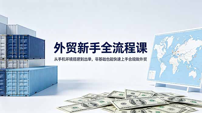 （18481期）外贸新手全流程课：从手机环境搭建到出单，零基础也能快速上手合规做外贸瀚萌资源网-网赚网-网赚项目网-虚拟资源网-国学资源网-易学资源网-本站有全网最新网赚项目-易学课程资源-中医课程资源的在线下载网站！瀚萌资源网
