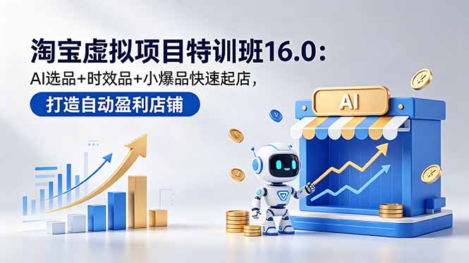 （18666期）淘宝虚拟项目特训班16.0：AI选品+时效品+小爆品快速起店，打造自动盈利店铺瀚萌资源网-网赚网-网赚项目网-虚拟资源网-国学资源网-易学资源网-本站有全网最新网赚项目-易学课程资源-中医课程资源的在线下载网站！瀚萌资源网