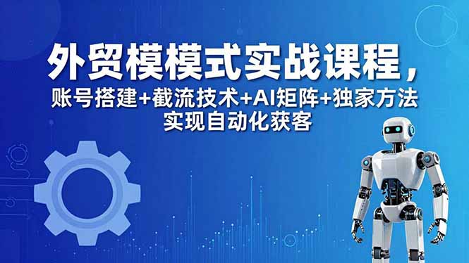 （18367期）外贸新模式实战课程-更新5月，账号搭建+截流技术+AI矩阵+独家方法实现自动化获客瀚萌资源网-网赚网-网赚项目网-虚拟资源网-国学资源网-易学资源网-本站有全网最新网赚项目-易学课程资源-中医课程资源的在线下载网站！瀚萌资源网