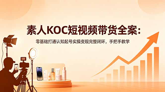 （18669期）素人KOC短视频带货全案：零基础打通认知起号实操变现完整闭环，手把手教学瀚萌资源网-网赚网-网赚项目网-虚拟资源网-国学资源网-易学资源网-本站有全网最新网赚项目-易学课程资源-中医课程资源的在线下载网站！瀚萌资源网