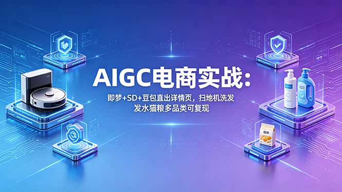（18391期）AIGC电商实战班：即梦+SD+豆包直出详情页，扫地机洗发水猫粮多品类可复现瀚萌资源网-网赚网-网赚项目网-虚拟资源网-国学资源网-易学资源网-本站有全网最新网赚项目-易学课程资源-中医课程资源的在线下载网站！瀚萌资源网