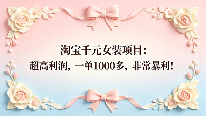 （18388期）淘宝千元女装项目：超高利润，一单1000多，非常暴利！瀚萌资源网-网赚网-网赚项目网-虚拟资源网-国学资源网-易学资源网-本站有全网最新网赚项目-易学课程资源-中医课程资源的在线下载网站！瀚萌资源网