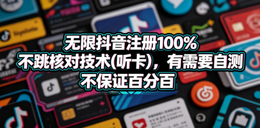无限抖音注册100%不跳核对技术(听卡)，有需要自测，不保证百分百瀚萌资源网-网赚网-网赚项目网-虚拟资源网-国学资源网-易学资源网-本站有全网最新网赚项目-易学课程资源-中医课程资源的在线下载网站！瀚萌资源网