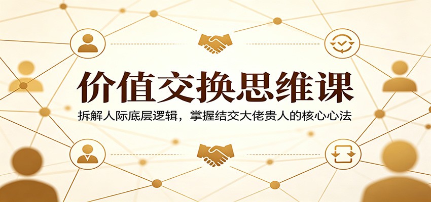 价值交换思维课：拆解人际底层逻辑，掌握结交大佬贵人的核心心法瀚萌资源网-网赚网-网赚项目网-虚拟资源网-国学资源网-易学资源网-本站有全网最新网赚项目-易学课程资源-中医课程资源的在线下载网站！瀚萌资源网