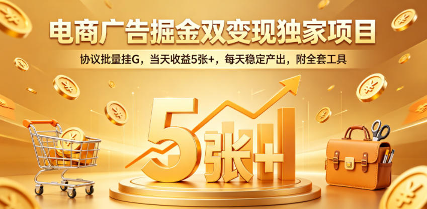 电商广告掘金双变现独家项目，协议批量挂G，当天收益5张+，每天稳定产出，附全套工具【揭秘】瀚萌资源网-网赚网-网赚项目网-虚拟资源网-国学资源网-易学资源网-本站有全网最新网赚项目-易学课程资源-中医课程资源的在线下载网站！瀚萌资源网