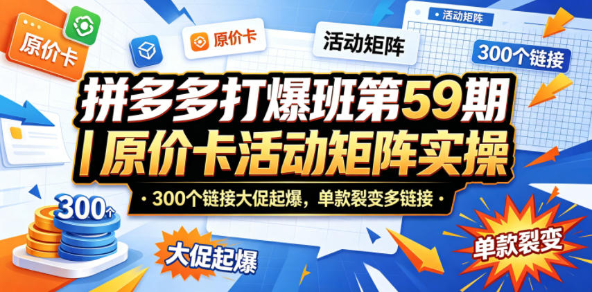 拼多多打爆班第59期｜原价卡活动矩阵实操，300个链接大促起爆，单款裂变多链接瀚萌资源网-网赚网-网赚项目网-虚拟资源网-国学资源网-易学资源网-本站有全网最新网赚项目-易学课程资源-中医课程资源的在线下载网站！瀚萌资源网