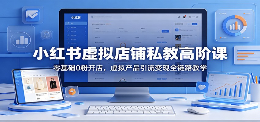 小红书虚拟店铺私教高阶课：零基础0粉开店，虚拟产品引流变现全链路教学瀚萌资源网-网赚网-网赚项目网-虚拟资源网-国学资源网-易学资源网-本站有全网最新网赚项目-易学课程资源-中医课程资源的在线下载网站！瀚萌资源网