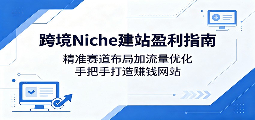 跨境Niche建站盈利指南：精准赛道布局加流量优化，手把手打造赚钱网站瀚萌资源网-网赚网-网赚项目网-虚拟资源网-国学资源网-易学资源网-本站有全网最新网赚项目-易学课程资源-中医课程资源的在线下载网站！瀚萌资源网