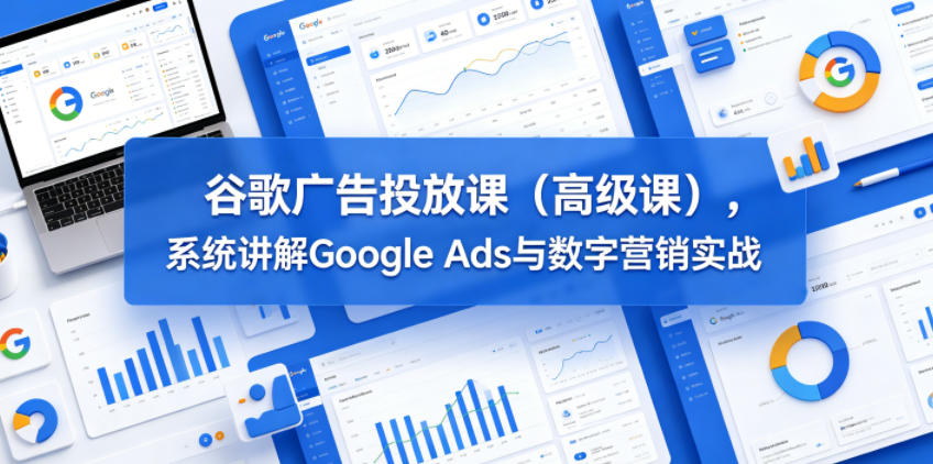 谷歌广告投放课（高级课），系统讲解Google Ads与数字营销实战瀚萌资源网-网赚网-网赚项目网-虚拟资源网-国学资源网-易学资源网-本站有全网最新网赚项目-易学课程资源-中医课程资源的在线下载网站！瀚萌资源网