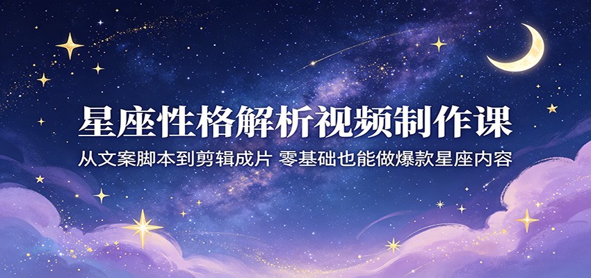星座性格解析视频制作课：从文案脚本到剪辑成片，零基础也能做爆款星座内容瀚萌资源网-网赚网-网赚项目网-虚拟资源网-国学资源网-易学资源网-本站有全网最新网赚项目-易学课程资源-中医课程资源的在线下载网站！瀚萌资源网