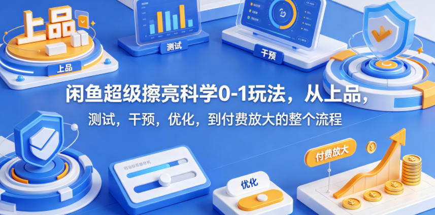 闲鱼超级擦亮科学0-1玩法，从上品，测试，干预，优化，到付费放大的整个流程瀚萌资源网-网赚网-网赚项目网-虚拟资源网-国学资源网-易学资源网-本站有全网最新网赚项目-易学课程资源-中医课程资源的在线下载网站！瀚萌资源网