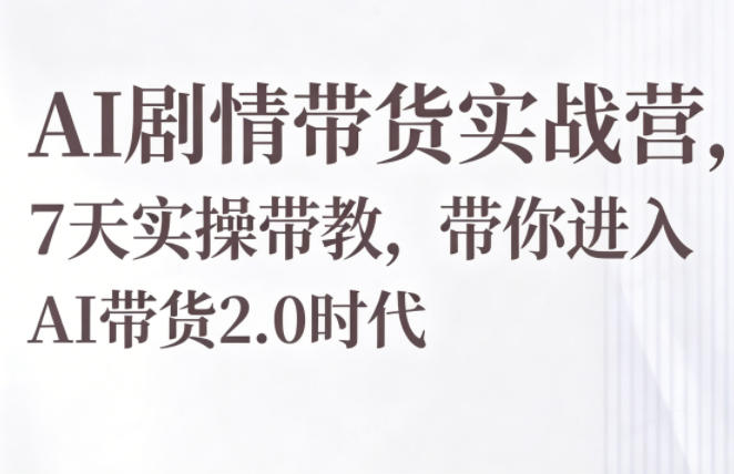 AI剧情带货实战营，7天实操带教，带你进入AI带货2.0时代瀚萌资源网-网赚网-网赚项目网-虚拟资源网-国学资源网-易学资源网-本站有全网最新网赚项目-易学课程资源-中医课程资源的在线下载网站！瀚萌资源网