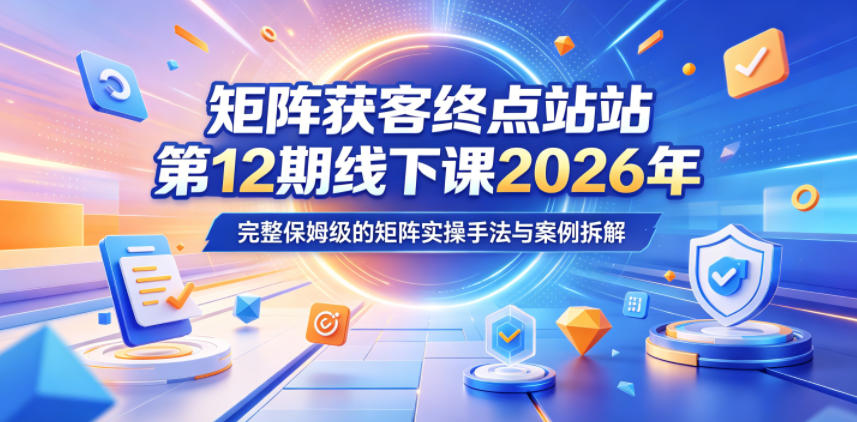 矩阵获客终点站第12期线下课2026年5月22-23号，完整保姆级的矩阵实操手法与案例拆解瀚萌资源网-网赚网-网赚项目网-虚拟资源网-国学资源网-易学资源网-本站有全网最新网赚项目-易学课程资源-中医课程资源的在线下载网站！瀚萌资源网