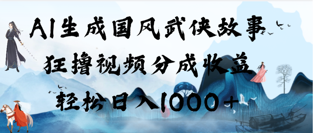 AI生成国风武侠故事，狂撸视频分成收益，轻松日入1000+！【可多平台分发】瀚萌资源网-网赚网-网赚项目网-虚拟资源网-国学资源网-易学资源网-本站有全网最新网赚项目-易学课程资源-中医课程资源的在线下载网站！瀚萌资源网