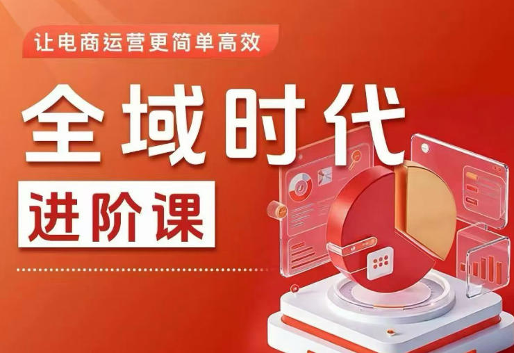 全域时代进阶课，更简单高效的全域投放实操，让电商运营更简单高效瀚萌资源网-网赚网-网赚项目网-虚拟资源网-国学资源网-易学资源网-本站有全网最新网赚项目-易学课程资源-中医课程资源的在线下载网站！瀚萌资源网