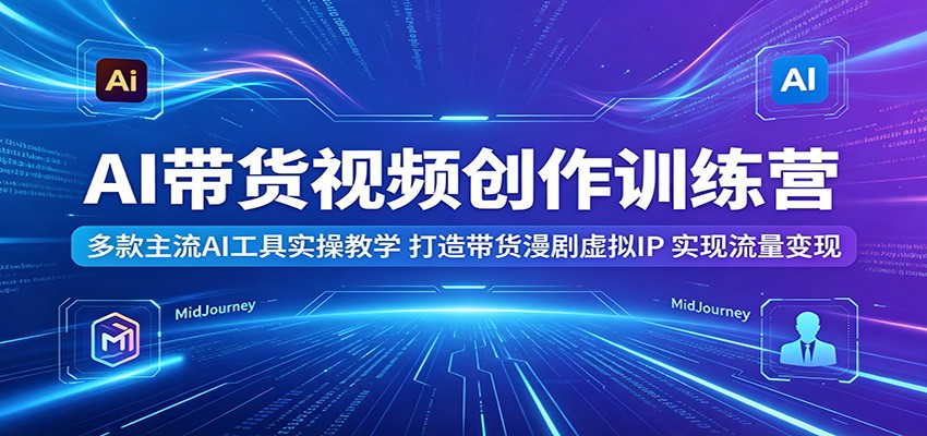 AI带货视频创作训练营：多款主流AI工具实操教学，打造带货漫剧虚拟IP，实现流量变现瀚萌资源网-网赚网-网赚项目网-虚拟资源网-国学资源网-易学资源网-本站有全网最新网赚项目-易学课程资源-中医课程资源的在线下载网站！瀚萌资源网
