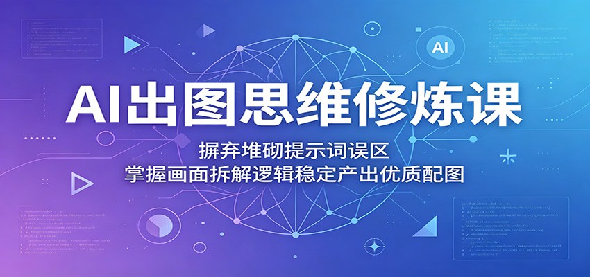 AI出图思维修炼课：摒弃堆砌提示词误区，掌握画面拆解逻辑稳定产出优质配图瀚萌资源网-网赚网-网赚项目网-虚拟资源网-国学资源网-易学资源网-本站有全网最新网赚项目-易学课程资源-中医课程资源的在线下载网站！瀚萌资源网