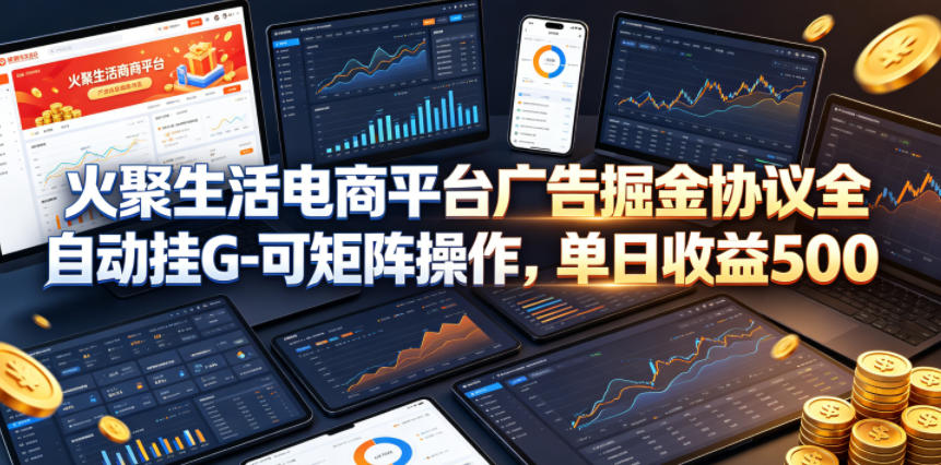 火聚生活电商平台广告掘金协议全自动挂G-可矩阵操作，单日收益5张+【揭秘】瀚萌资源网-网赚网-网赚项目网-虚拟资源网-国学资源网-易学资源网-本站有全网最新网赚项目-易学课程资源-中医课程资源的在线下载网站！瀚萌资源网