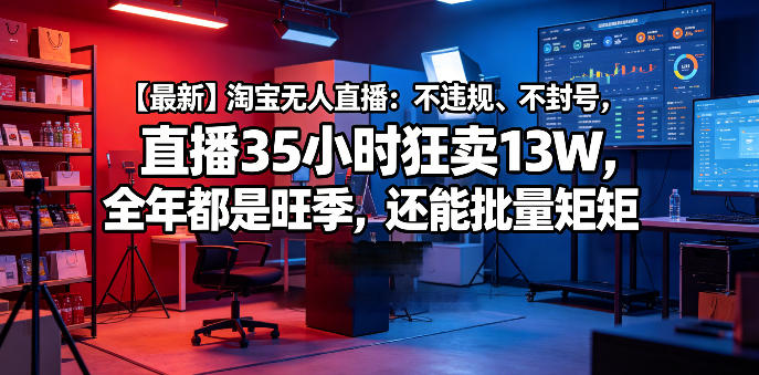 【最新】淘宝无人直播：不违规、不封号，直播35小时狂卖13W，全年都是旺季，还能批量矩阵操作【揭秘】瀚萌资源网-网赚网-网赚项目网-虚拟资源网-国学资源网-易学资源网-本站有全网最新网赚项目-易学课程资源-中医课程资源的在线下载网站！瀚萌资源网
