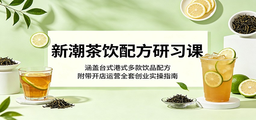 新潮茶饮配方研习课：涵盖台式港式多款饮品配方，附带开店运营全套创业实操指南瀚萌资源网-网赚网-网赚项目网-虚拟资源网-国学资源网-易学资源网-本站有全网最新网赚项目-易学课程资源-中医课程资源的在线下载网站！瀚萌资源网