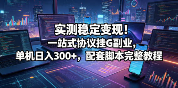 实测稳定变现！一站式协议挂G副业，单机日入300+，配套脚本完整教程【揭秘】瀚萌资源网-网赚网-网赚项目网-虚拟资源网-国学资源网-易学资源网-本站有全网最新网赚项目-易学课程资源-中医课程资源的在线下载网站！瀚萌资源网