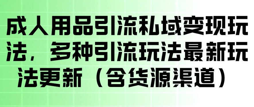 成人用品引流私域变现玩法，多种引流玩法最新玩法，操作简单（含货源渠道）瀚萌资源网-网赚网-网赚项目网-虚拟资源网-国学资源网-易学资源网-本站有全网最新网赚项目-易学课程资源-中医课程资源的在线下载网站！瀚萌资源网