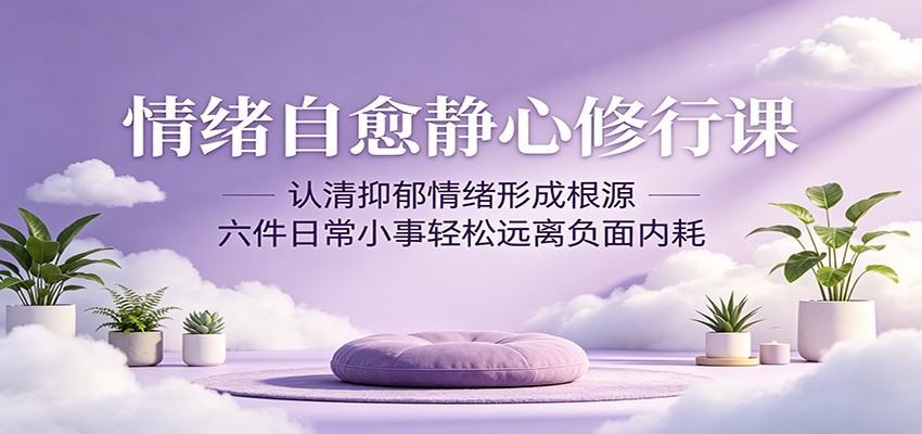 情绪自愈静心修行课：认清抑郁情绪形成根源，六件日常小事轻松远离负面内耗瀚萌资源网-网赚网-网赚项目网-虚拟资源网-国学资源网-易学资源网-本站有全网最新网赚项目-易学课程资源-中医课程资源的在线下载网站！瀚萌资源网