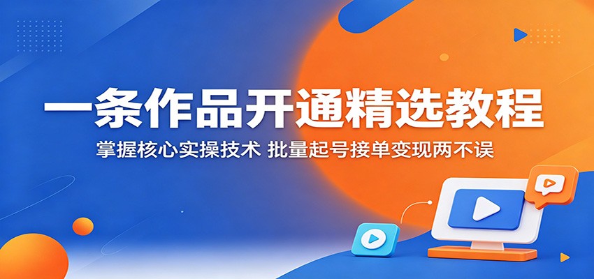 一条作品开通精选教程：掌握核心实操技术，批量起号接单变现两不误瀚萌资源网-网赚网-网赚项目网-虚拟资源网-国学资源网-易学资源网-本站有全网最新网赚项目-易学课程资源-中医课程资源的在线下载网站！瀚萌资源网