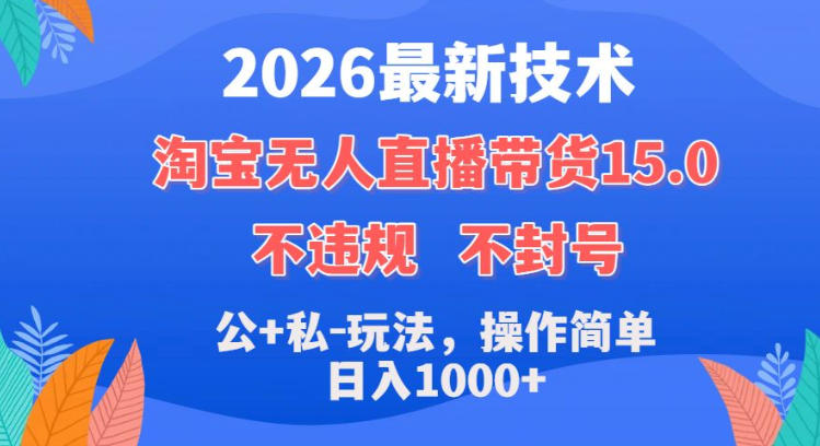2026最新技术，淘宝无人直播带货15.0，不封号，不违规，公+私玩法，操作简单，日入1k+【揭秘】瀚萌资源网-网赚网-网赚项目网-虚拟资源网-国学资源网-易学资源网-本站有全网最新网赚项目-易学课程资源-中医课程资源的在线下载网站！瀚萌资源网