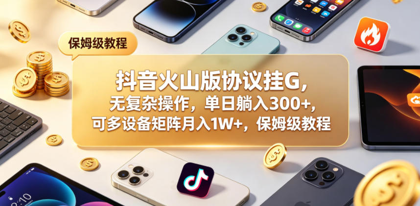 抖音火山版协议挂G，无复杂操作，单日躺入300+，可多设备矩阵月入1W+，保姆级教程【揭秘】瀚萌资源网-网赚网-网赚项目网-虚拟资源网-国学资源网-易学资源网-本站有全网最新网赚项目-易学课程资源-中医课程资源的在线下载网站！瀚萌资源网