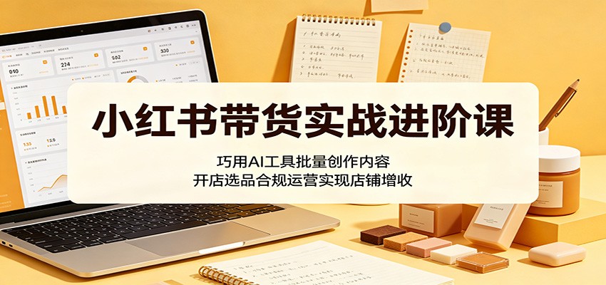 小红书带货实战进阶课：巧用AI工具批量创作内容，开店选品合规运营实现店铺增收瀚萌资源网-网赚网-网赚项目网-虚拟资源网-国学资源网-易学资源网-本站有全网最新网赚项目-易学课程资源-中医课程资源的在线下载网站！瀚萌资源网