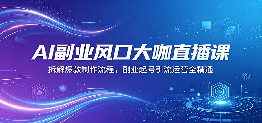 AI副业风口大咖直播课：拆解爆款制作流程，副业起号引流运营全精通瀚萌资源网-网赚网-网赚项目网-虚拟资源网-国学资源网-易学资源网-本站有全网最新网赚项目-易学课程资源-中医课程资源的在线下载网站！瀚萌资源网