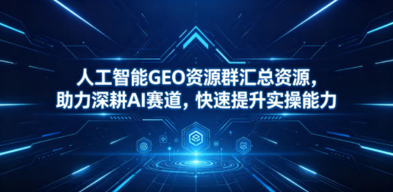 人工智能GEO资源群汇总资源，助力深耕AI赛道，快速提升实操能力瀚萌资源网-网赚网-网赚项目网-虚拟资源网-国学资源网-易学资源网-本站有全网最新网赚项目-易学课程资源-中医课程资源的在线下载网站！瀚萌资源网