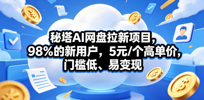 秘塔AI网盘拉新项目，98％的新用户，5元/个高单价，门槛低、易变现瀚萌资源网-网赚网-网赚项目网-虚拟资源网-国学资源网-易学资源网-本站有全网最新网赚项目-易学课程资源-中医课程资源的在线下载网站！瀚萌资源网