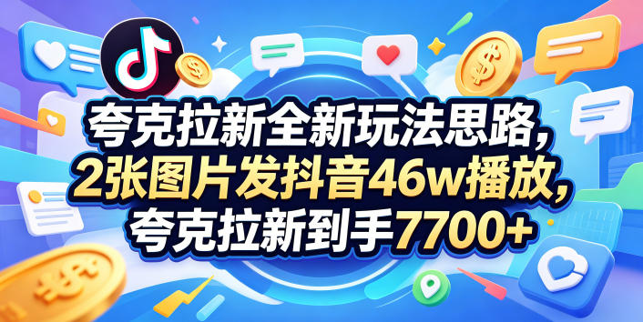 夸克拉新全新玩法思路，2张图片发抖音46w播放，夸克拉新到手7700+，3385字完整教程附上【付费文章】瀚萌资源网-网赚网-网赚项目网-虚拟资源网-国学资源网-易学资源网-本站有全网最新网赚项目-易学课程资源-中医课程资源的在线下载网站！瀚萌资源网
