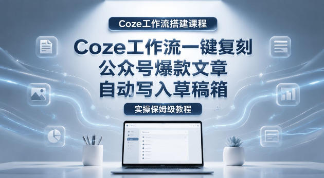 【Coze工作流搭建实操教程】coze工作流一键复刻公众号爆款文章，自动写入草稿箱！全流程保姆级教学瀚萌资源网-网赚网-网赚项目网-虚拟资源网-国学资源网-易学资源网-本站有全网最新网赚项目-易学课程资源-中医课程资源的在线下载网站！瀚萌资源网