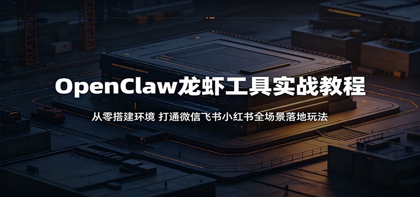 OpenClaw龙虾工具实战教程：从零搭建环境，打通微信飞书小红书全场景落地玩法瀚萌资源网-网赚网-网赚项目网-虚拟资源网-国学资源网-易学资源网-本站有全网最新网赚项目-易学课程资源-中医课程资源的在线下载网站！瀚萌资源网