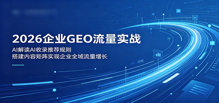 2026企业GEO流量实战：解读AI收录推荐规则，搭建内容矩阵实现企业全域流量增长瀚萌资源网-网赚网-网赚项目网-虚拟资源网-国学资源网-易学资源网-本站有全网最新网赚项目-易学课程资源-中医课程资源的在线下载网站！瀚萌资源网