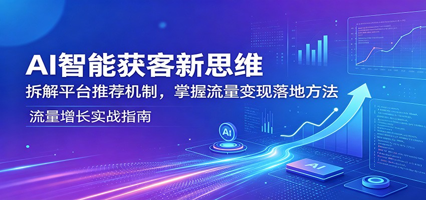 AI智能获客新思维：拆解平台推荐机制，掌握流量变现落地方法瀚萌资源网-网赚网-网赚项目网-虚拟资源网-国学资源网-易学资源网-本站有全网最新网赚项目-易学课程资源-中医课程资源的在线下载网站！瀚萌资源网
