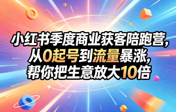 小红书季度商业获客陪跑营，从0起号到流量暴涨，帮你把生意放大10倍瀚萌资源网-网赚网-网赚项目网-虚拟资源网-国学资源网-易学资源网-本站有全网最新网赚项目-易学课程资源-中医课程资源的在线下载网站！瀚萌资源网