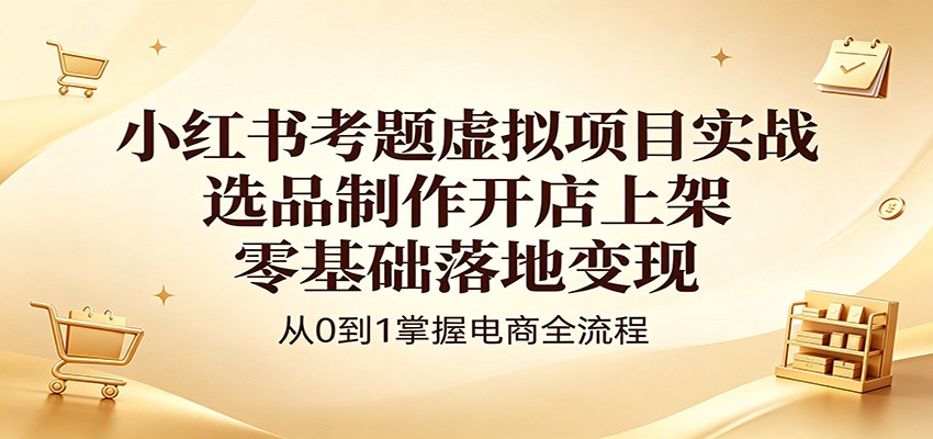 小红书考题虚拟项目实战：选品制作开店上架，零基础落地变现瀚萌资源网-网赚网-网赚项目网-虚拟资源网-国学资源网-易学资源网-本站有全网最新网赚项目-易学课程资源-中医课程资源的在线下载网站！瀚萌资源网