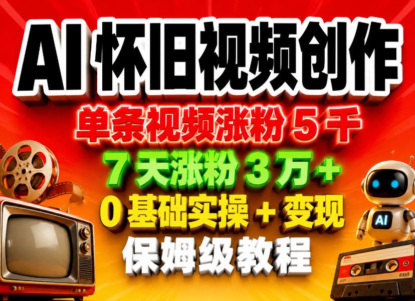 AI怀旧视频创作，单条视频涨粉5千，7天涨粉3W+，0基础实操+变现保姆级教程瀚萌资源网-网赚网-网赚项目网-虚拟资源网-国学资源网-易学资源网-本站有全网最新网赚项目-易学课程资源-中医课程资源的在线下载网站！瀚萌资源网